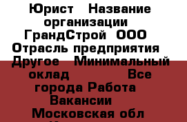 Юрист › Название организации ­ ГрандСтрой, ООО › Отрасль предприятия ­ Другое › Минимальный оклад ­ 30 000 - Все города Работа » Вакансии   . Московская обл.,Климовск г.